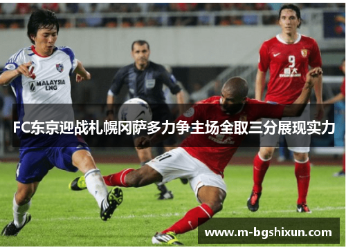 FC东京迎战札幌冈萨多力争主场全取三分展现实力