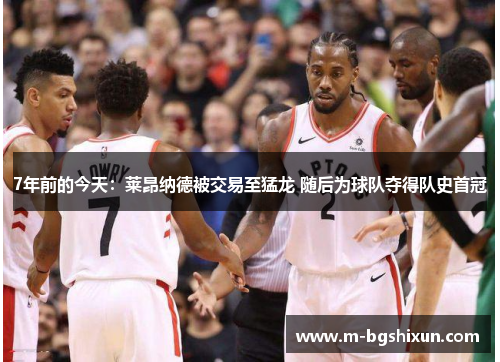 7年前的今天：莱昂纳德被交易至猛龙 随后为球队夺得队史首冠