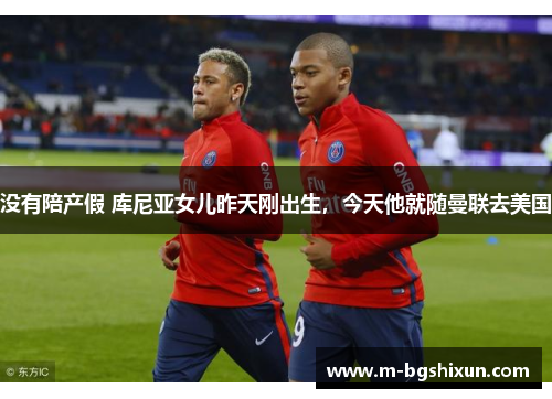 没有陪产假 库尼亚女儿昨天刚出生，今天他就随曼联去美国