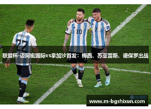 联盟杯-迈阿密国际vs拿加沙首发：梅西、苏亚雷斯、德保罗出战